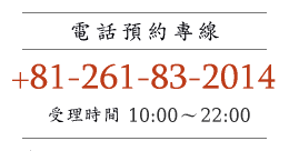 電話預約專線 +81 261-83-2014 受理時間:10:00~22:00