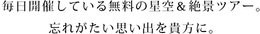 毎日開催している無料の星空＆絶景ツアー。忘れがたい思い出を貴方に。